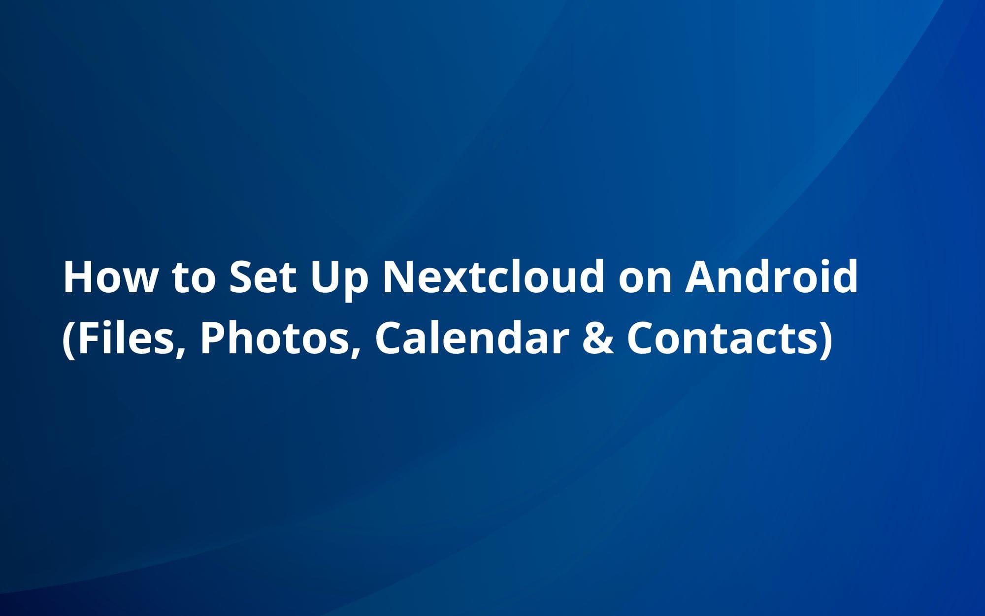 How to Set Up Nextcloud on Android (Files, Photos, Calendar & Contacts)