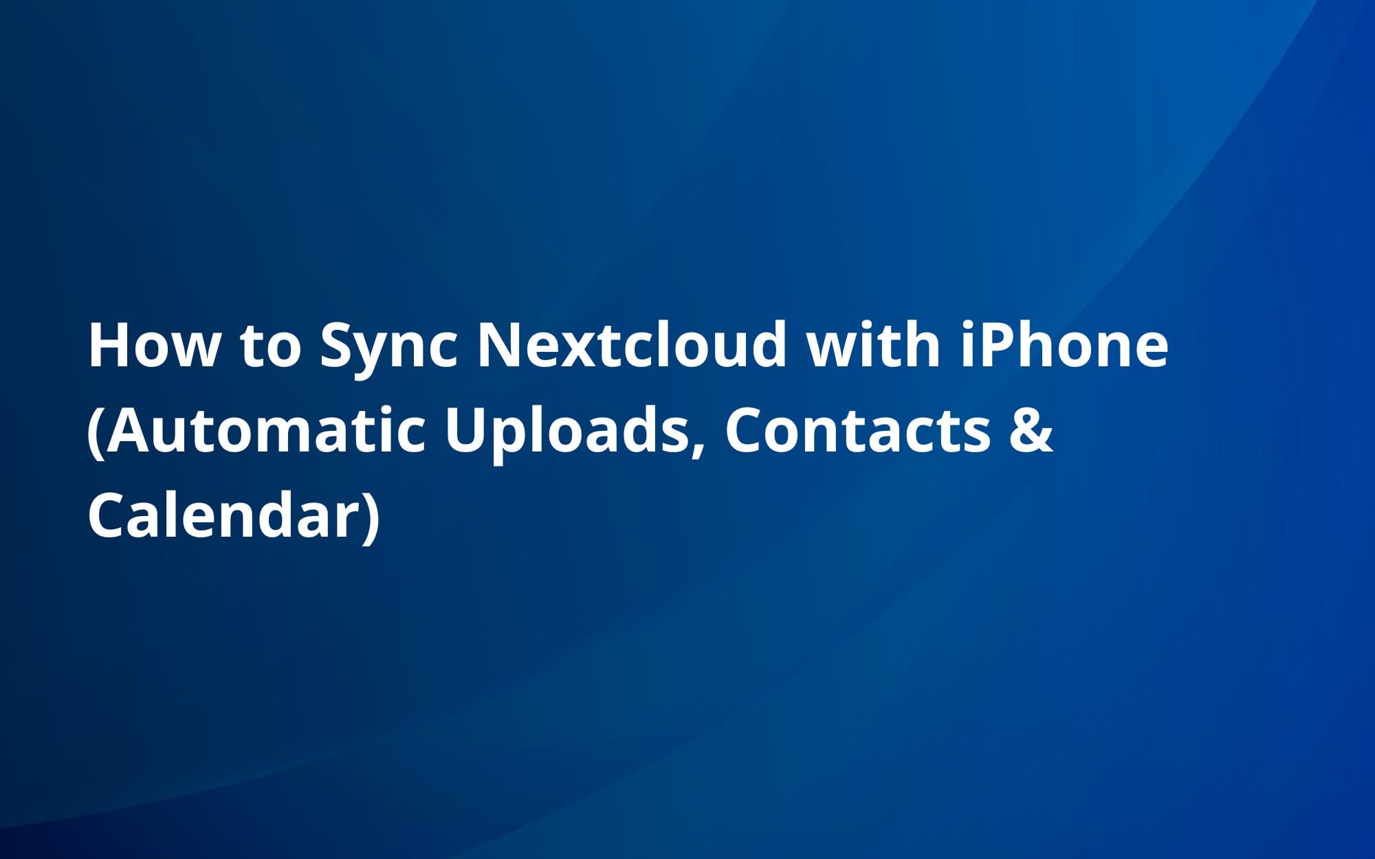 How to Sync Nextcloud with iPhone (Automatic Uploads, Contacts & Calendar)