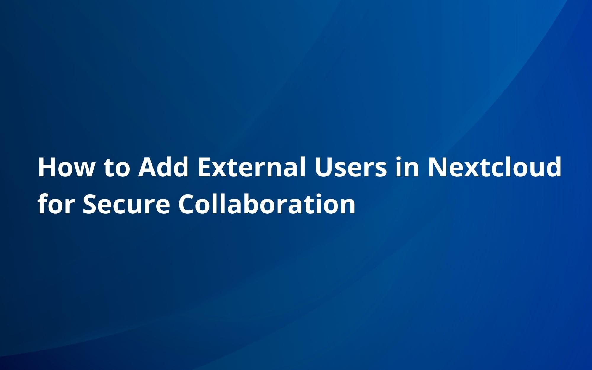 How to Add External Users in Nextcloud for Secure Collaboration