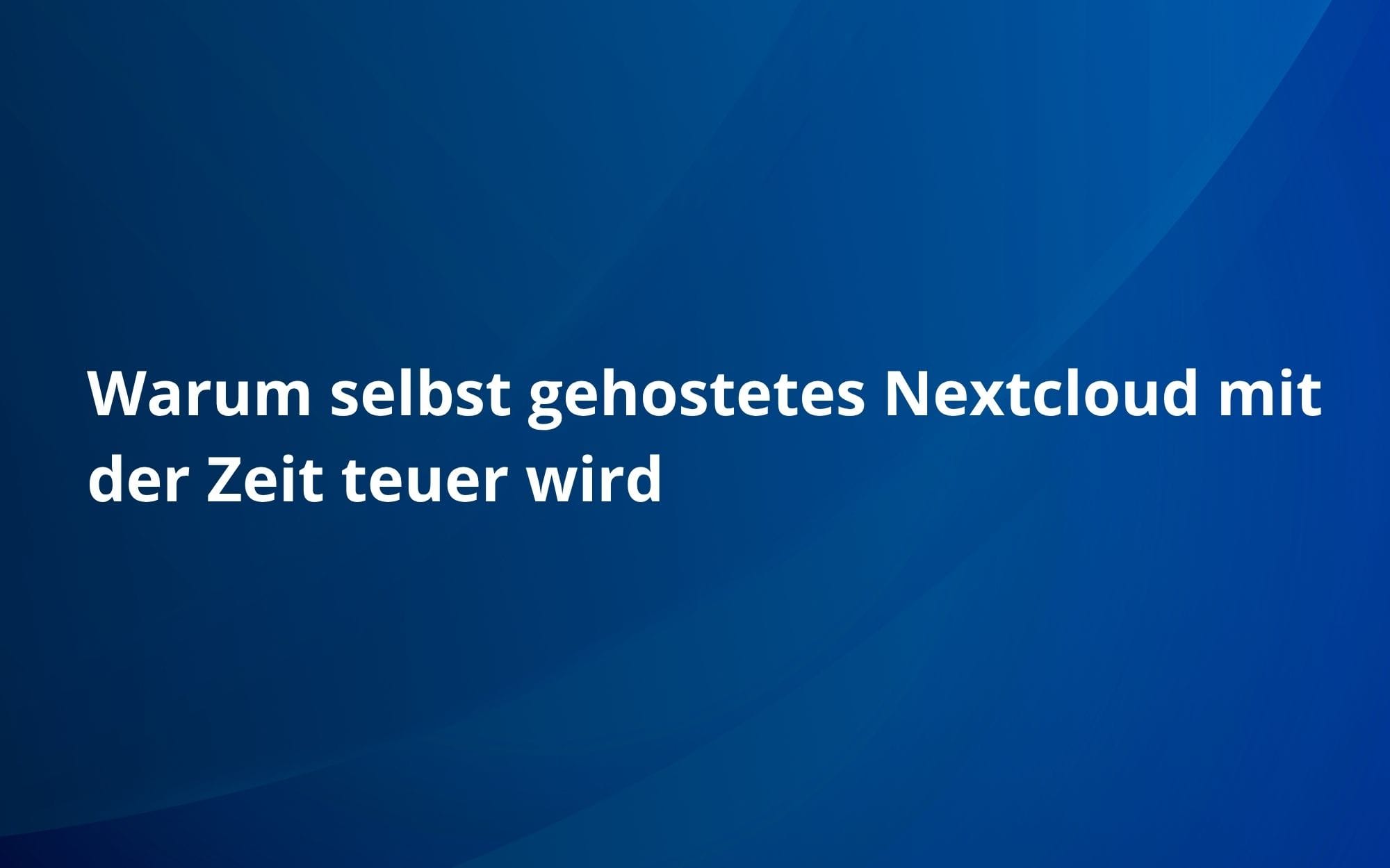 Warum selbst gehostetes Nextcloud mit der Zeit teuer wird