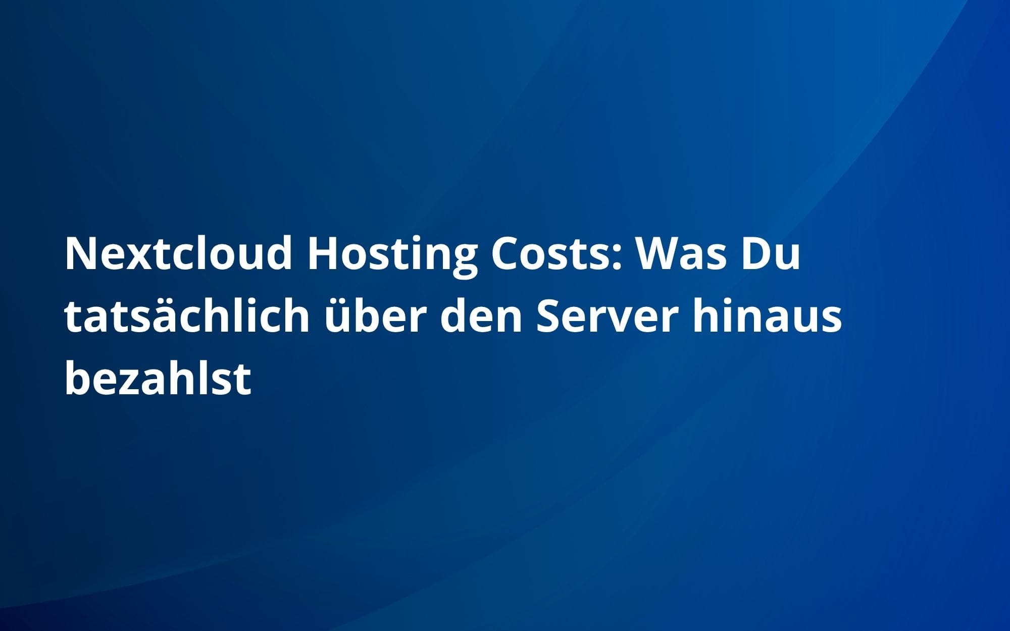 Nextcloud Hosting Costs: Was Du tatsächlich über den Server hinaus bezahlst