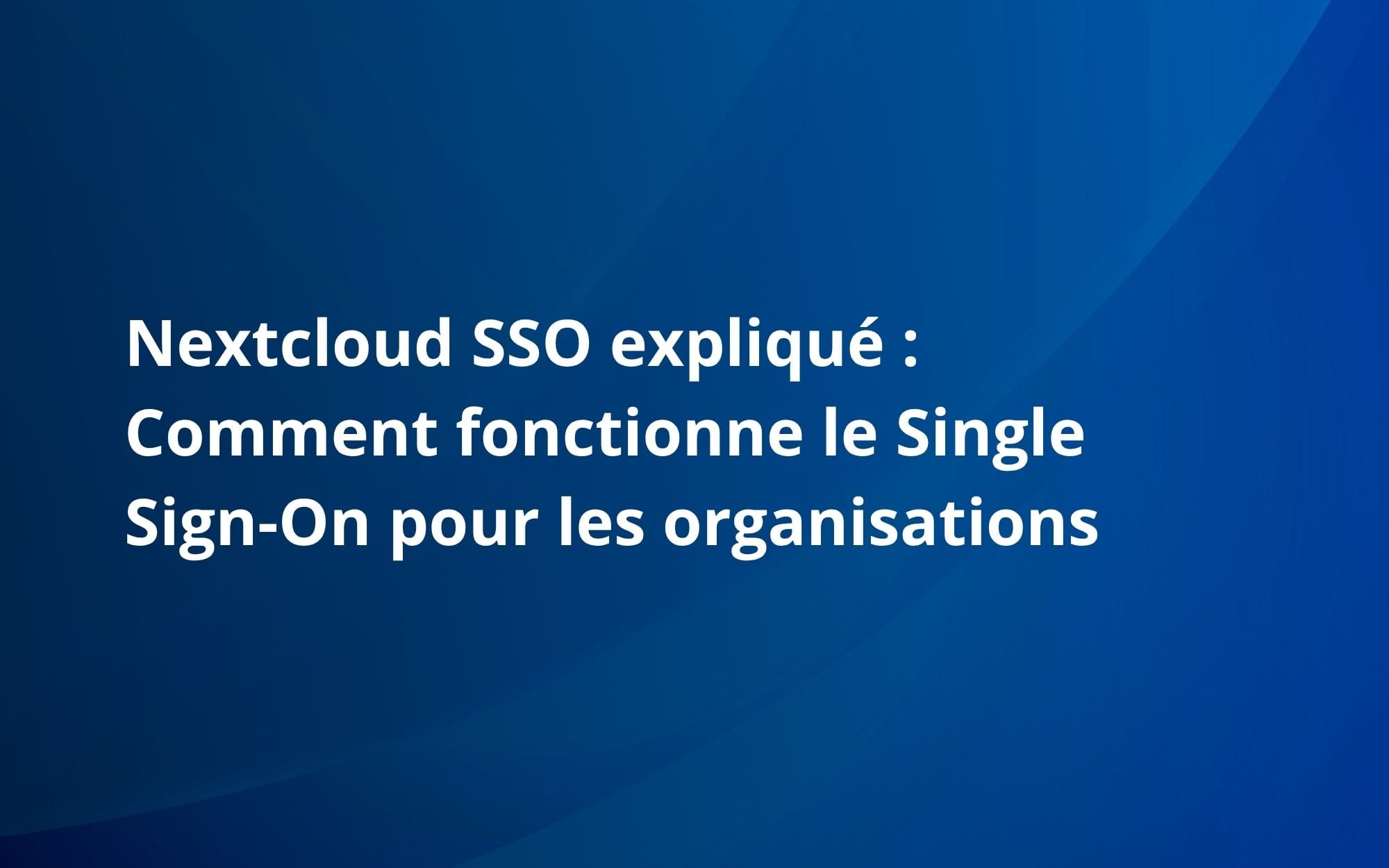 Nextcloud SSO expliqué : Comment fonctionne le Single Sign-On pour les organisations