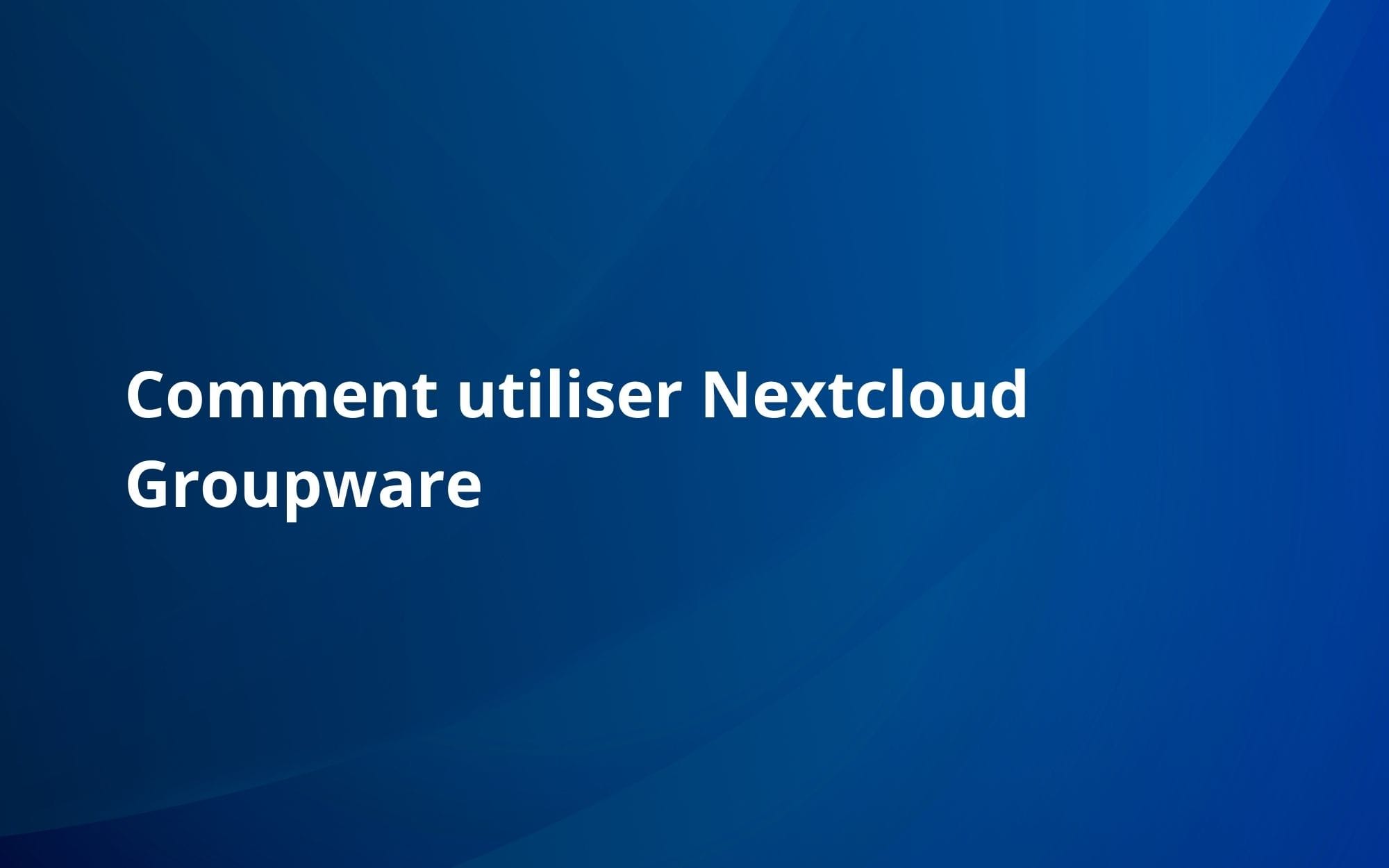 Comment utiliser Nextcloud Groupware