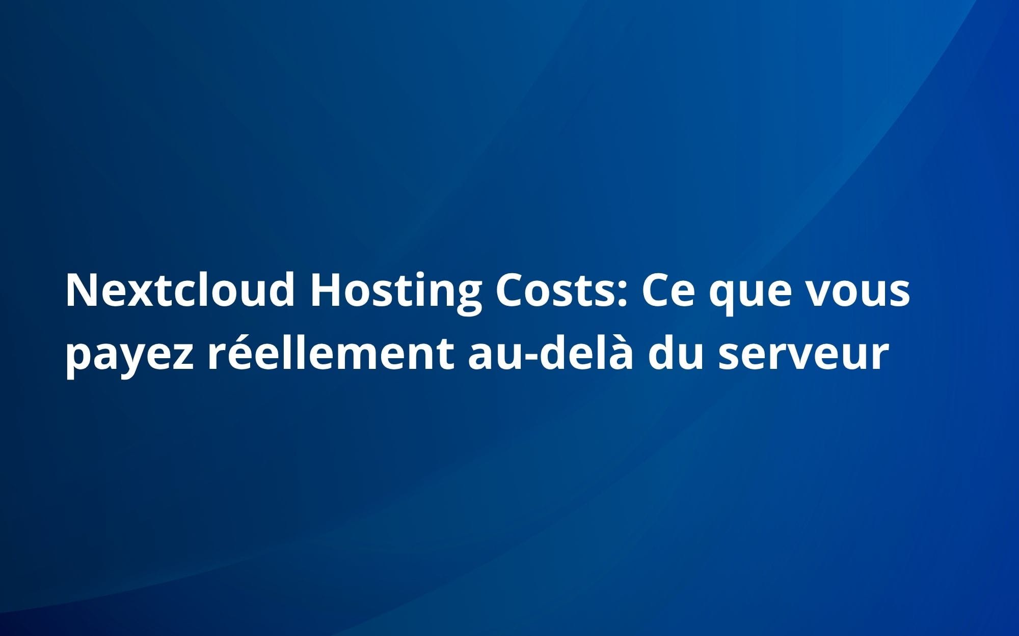 Nextcloud Hosting Costs: Ce que vous payez réellement au-delà du serveur