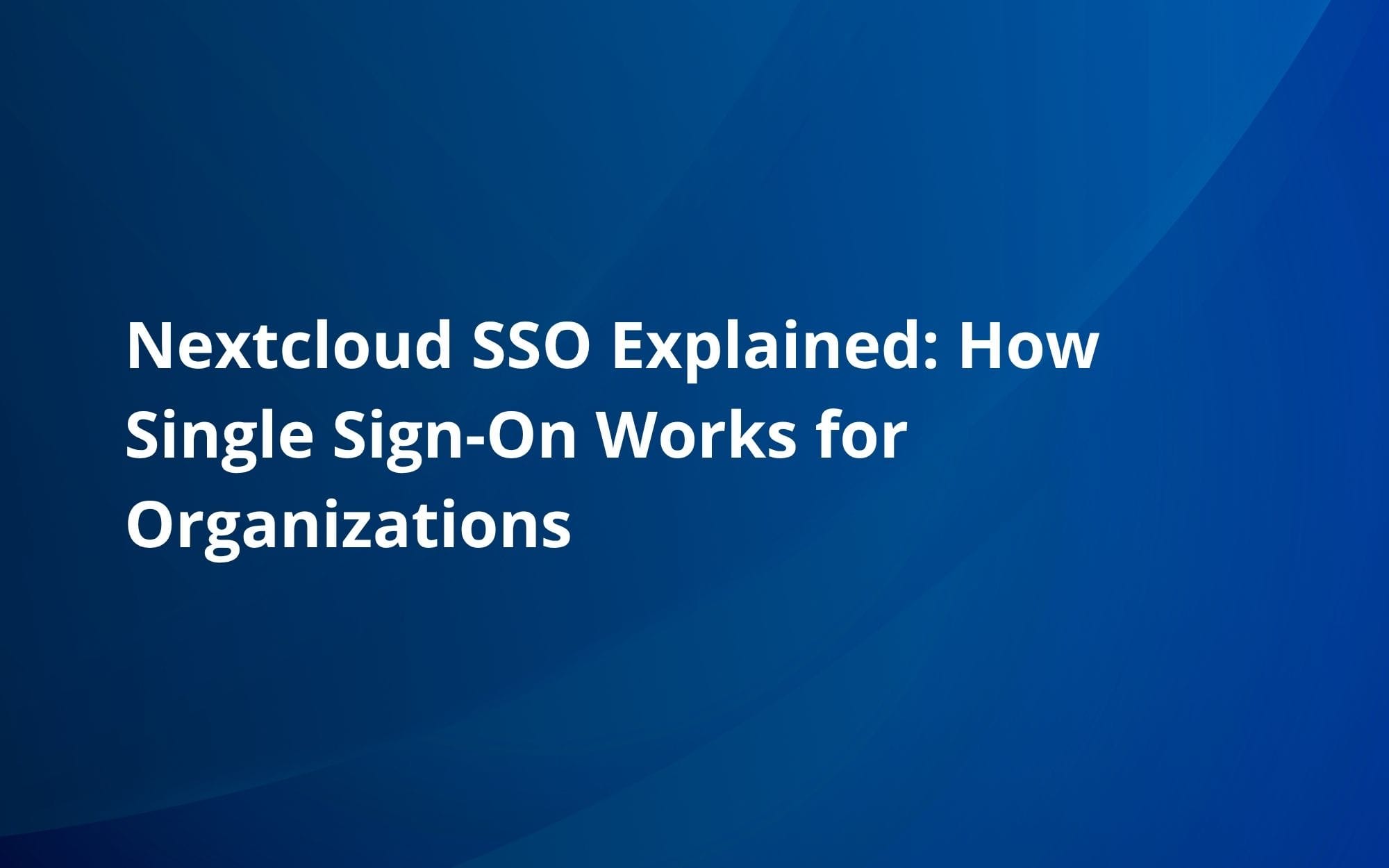 Nextcloud SSO Explained: How Single Sign-On Works for Organizations