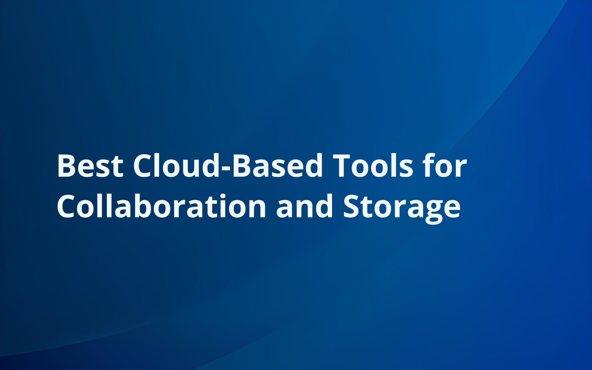 Best Cloud-Based Tools for Collaboration and Storage