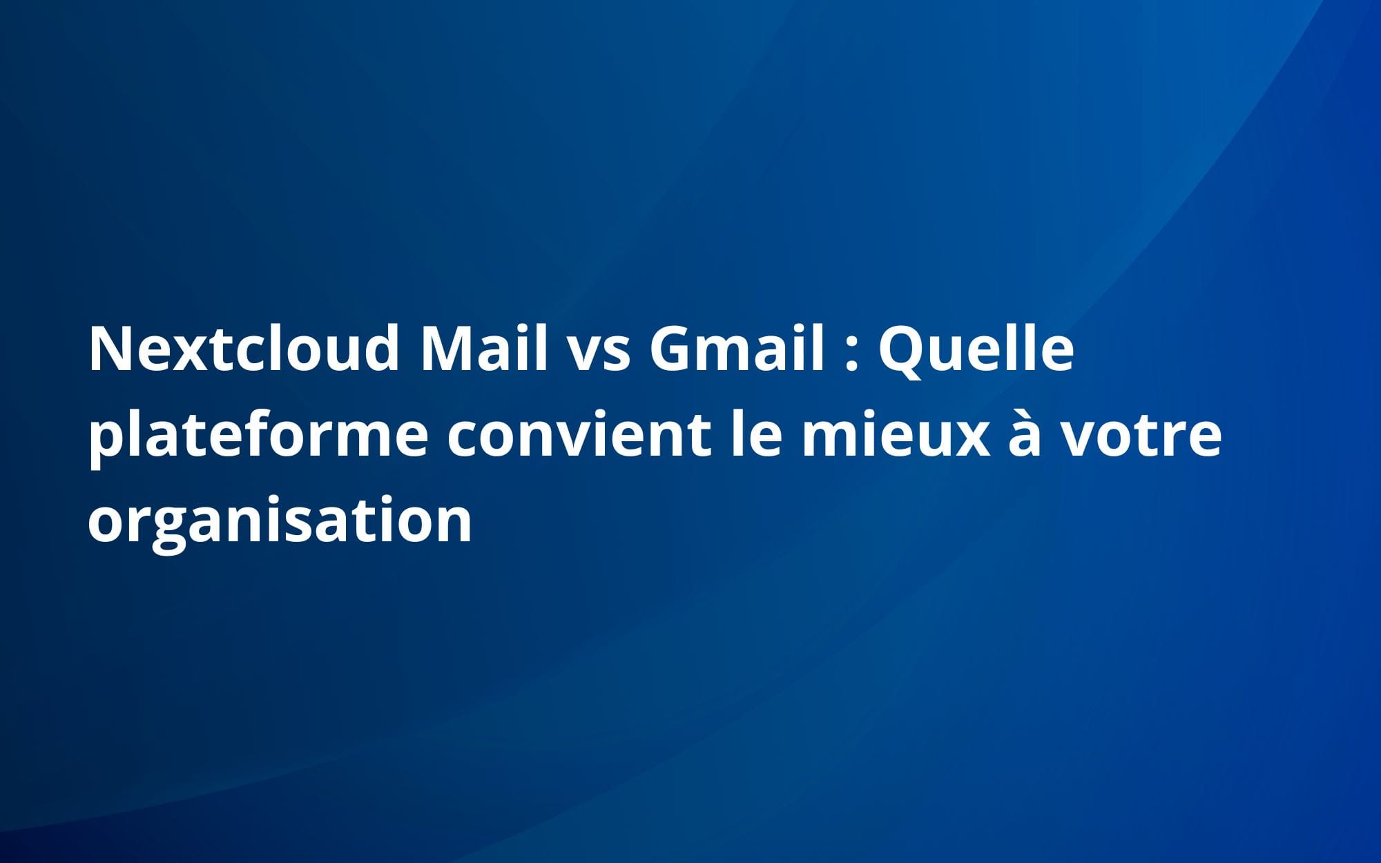 Nextcloud Mail vs Gmail : Quelle plateforme convient le mieux à votre organisation