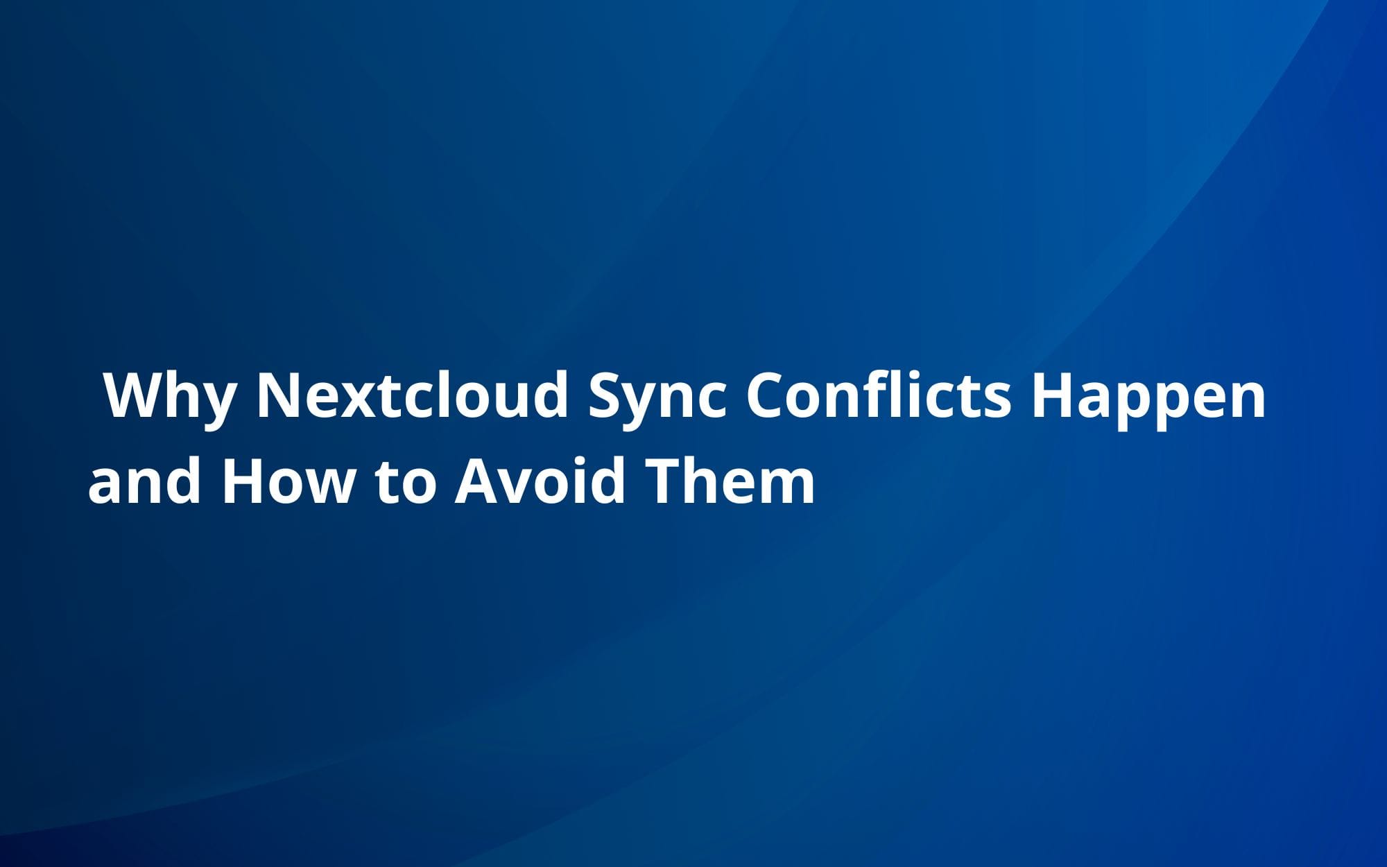 Why Nextcloud Sync Conflicts Happen and How to Avoid Them