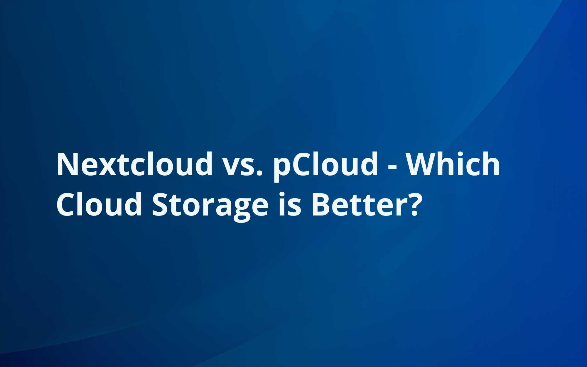 Nextcloud vs. pCloud - Which Cloud Storage is Better?