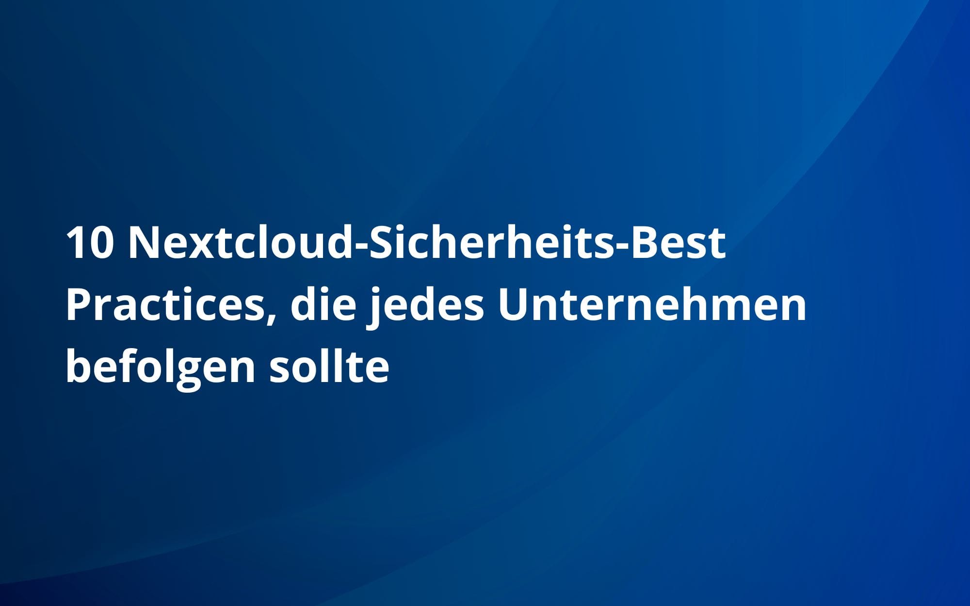 10 Nextcloud-Sicherheits-Best Practices, die jedes Unternehmen befolgen sollte