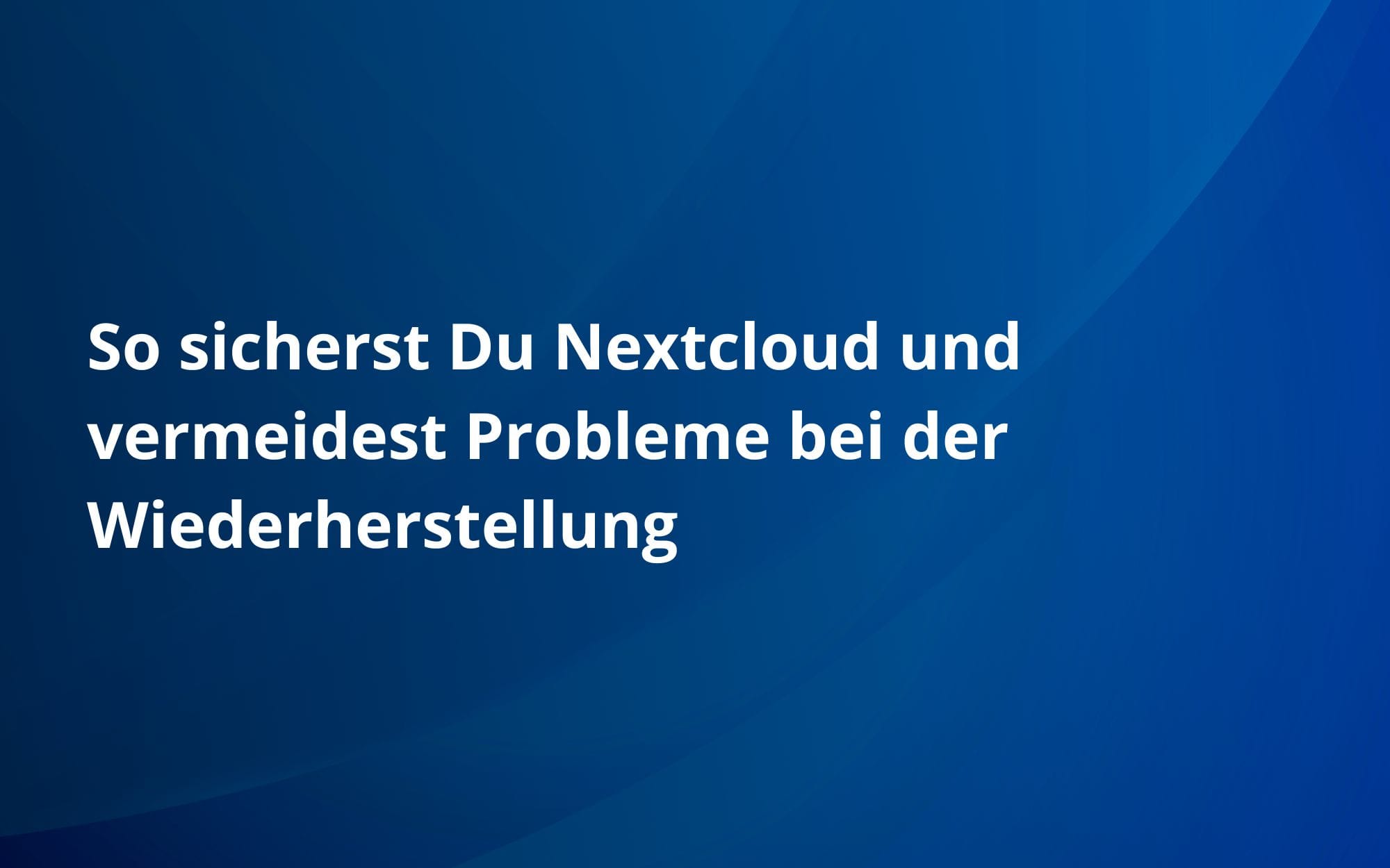 So sicherst Du Nextcloud und vermeidest Probleme bei der Wiederherstellung