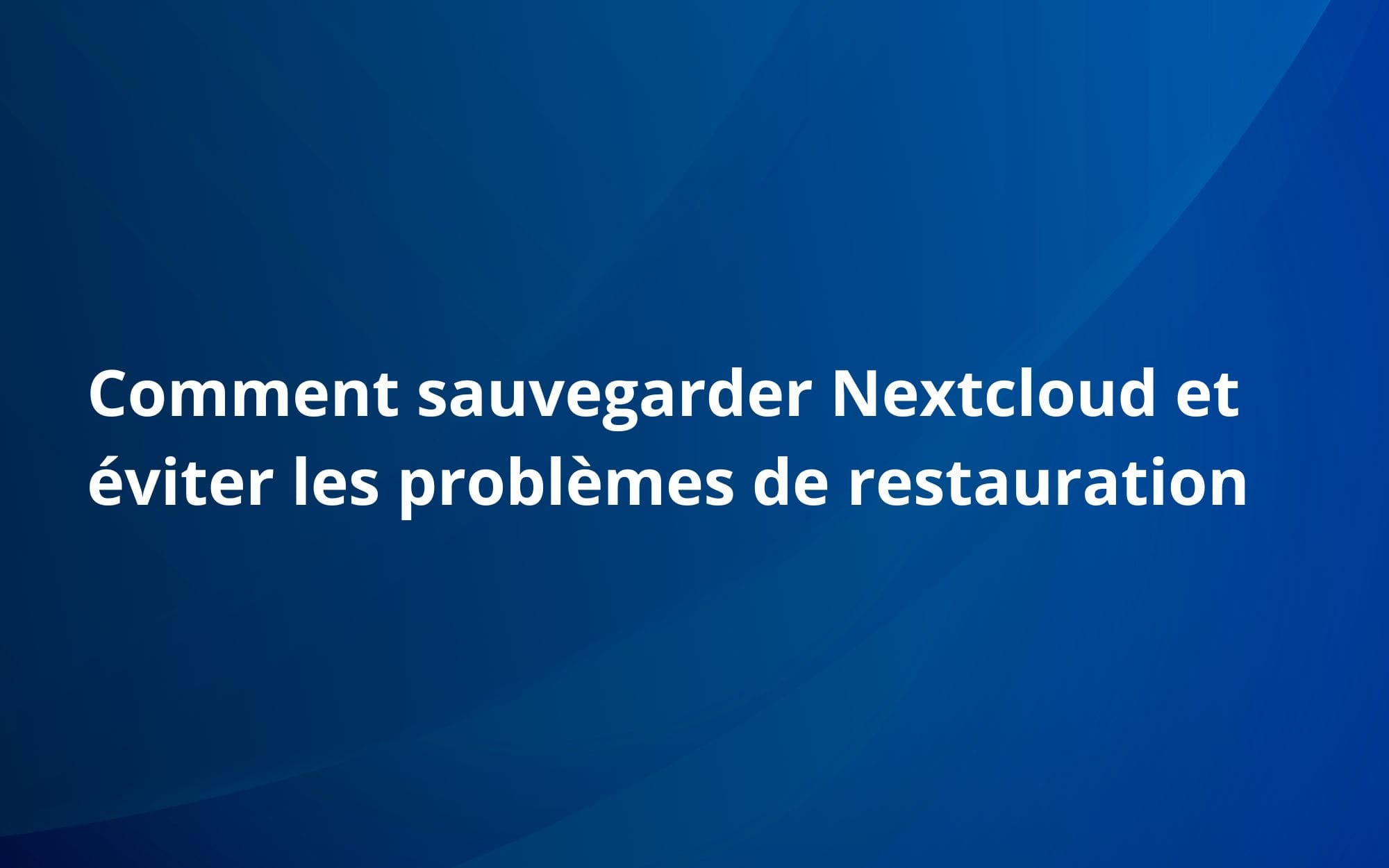 Comment sauvegarder Nextcloud et éviter les problèmes de restauration