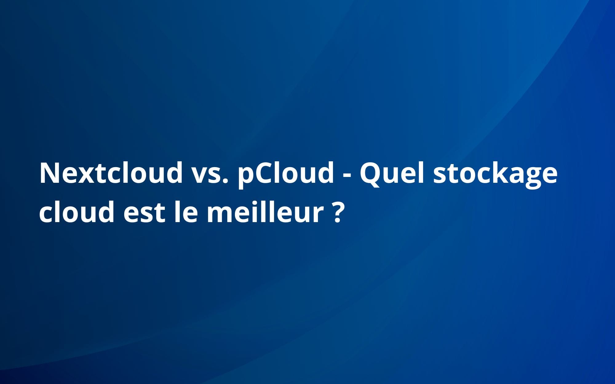 Nextcloud vs. pCloud - Quel stockage cloud est le meilleur ?