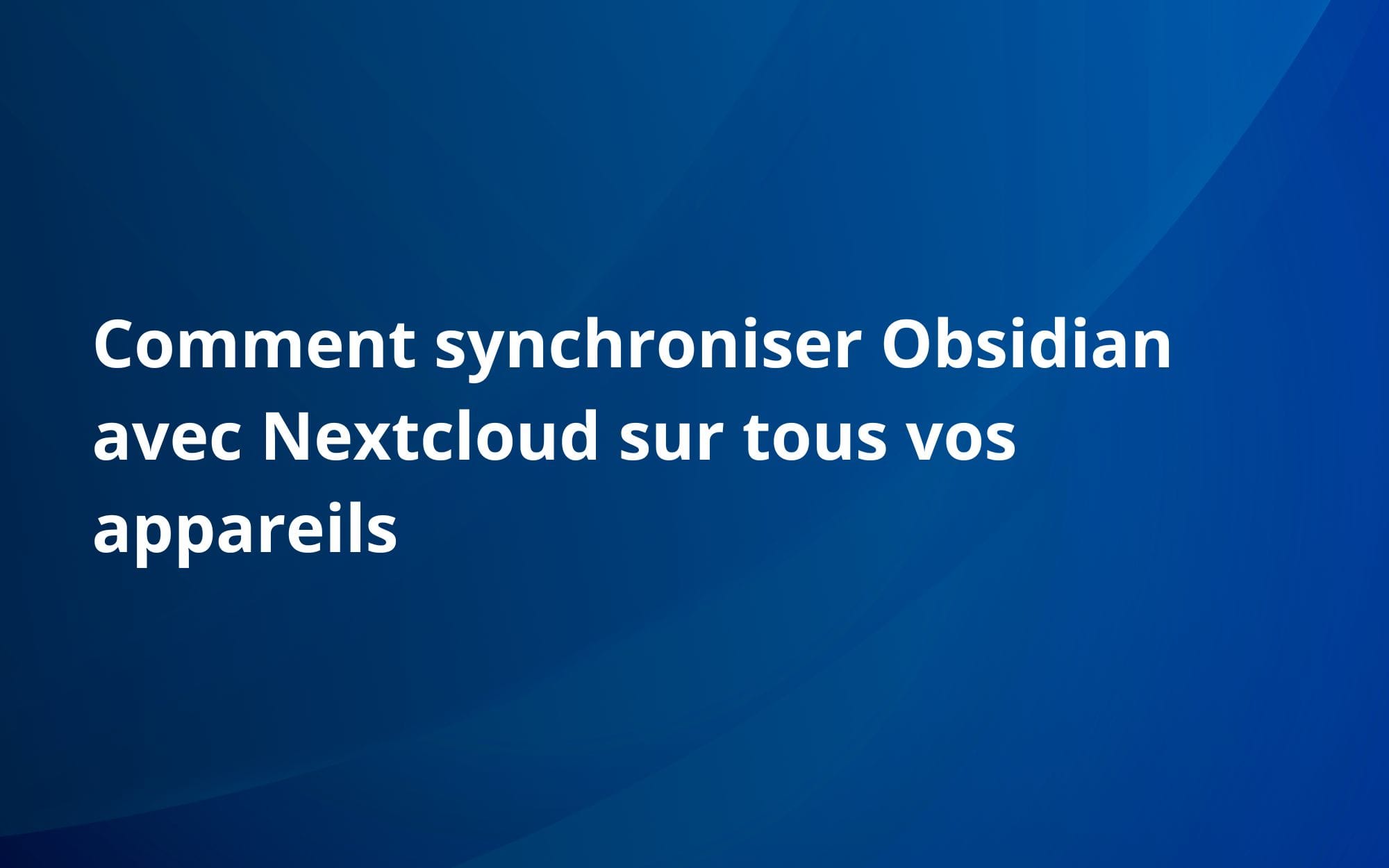 Comment synchroniser Obsidian avec Nextcloud sur tous vos appareils