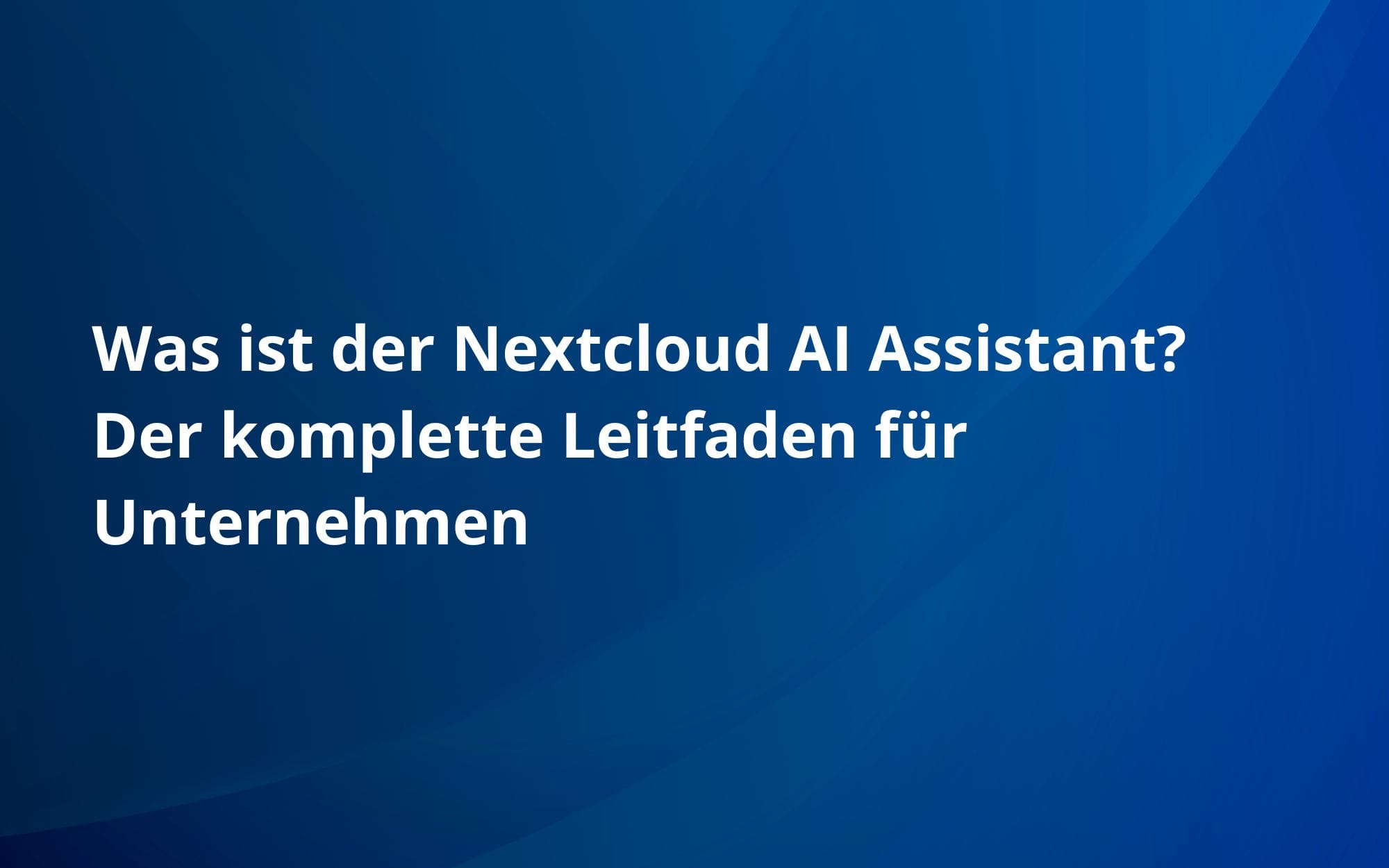 Was ist der Nextcloud AI Assistant? Der komplette Leitfaden für Unternehmen