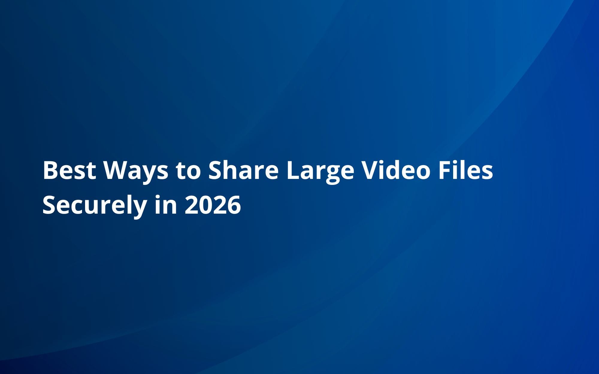 Best Ways to Share Large Video Files Securely in 2026