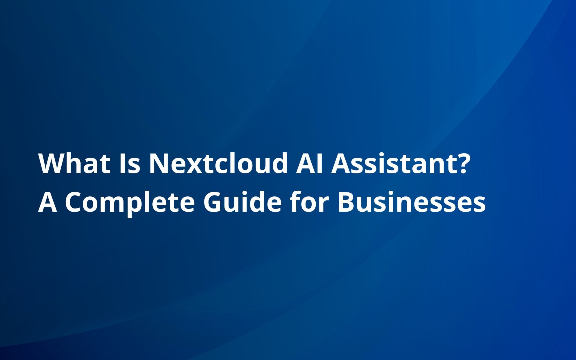 What Is Nextcloud AI Assistant? A Complete Guide for Businesses